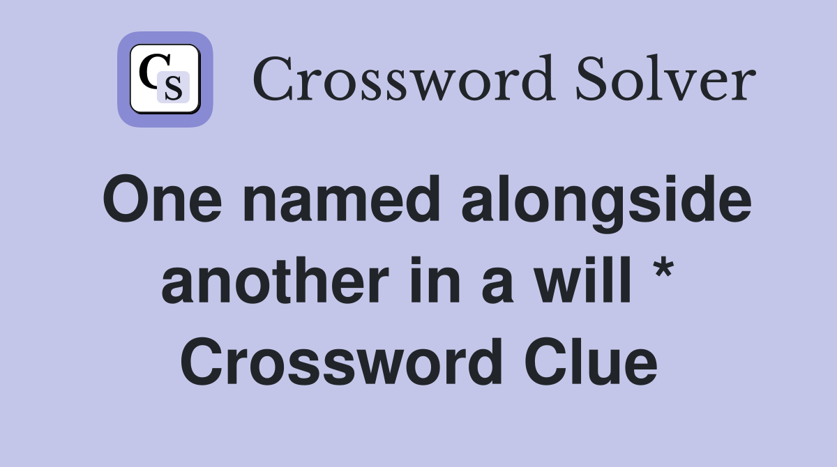 One named alongside another in a will * Crossword Clue