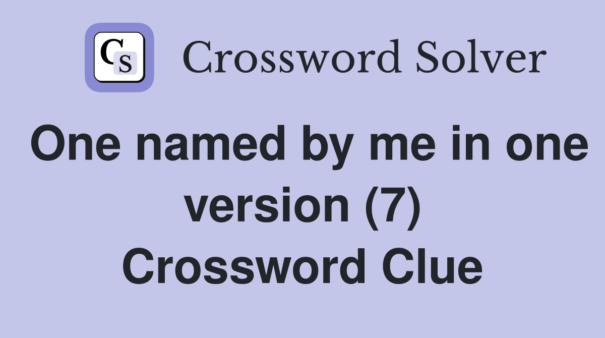 One named by me in one version (7) Crossword Clue Answers Crossword