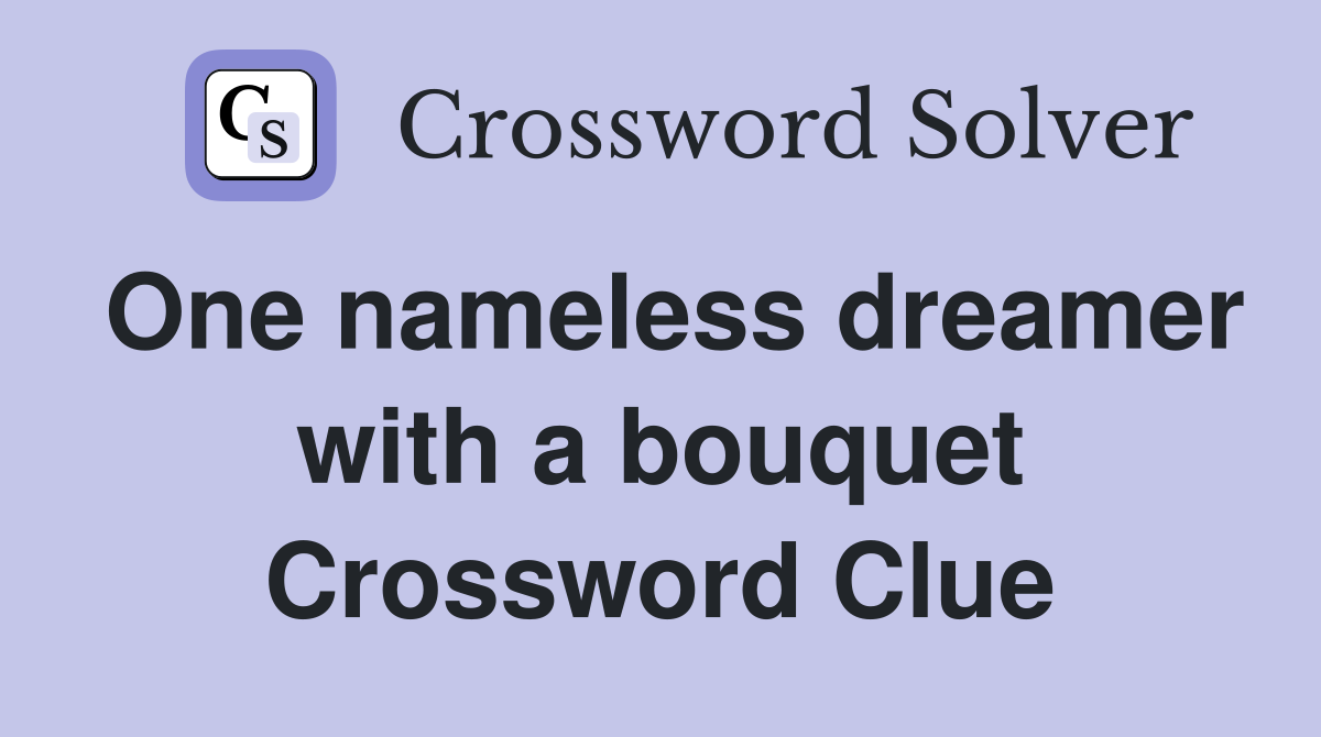 One nameless dreamer with a bouquet Crossword Clue