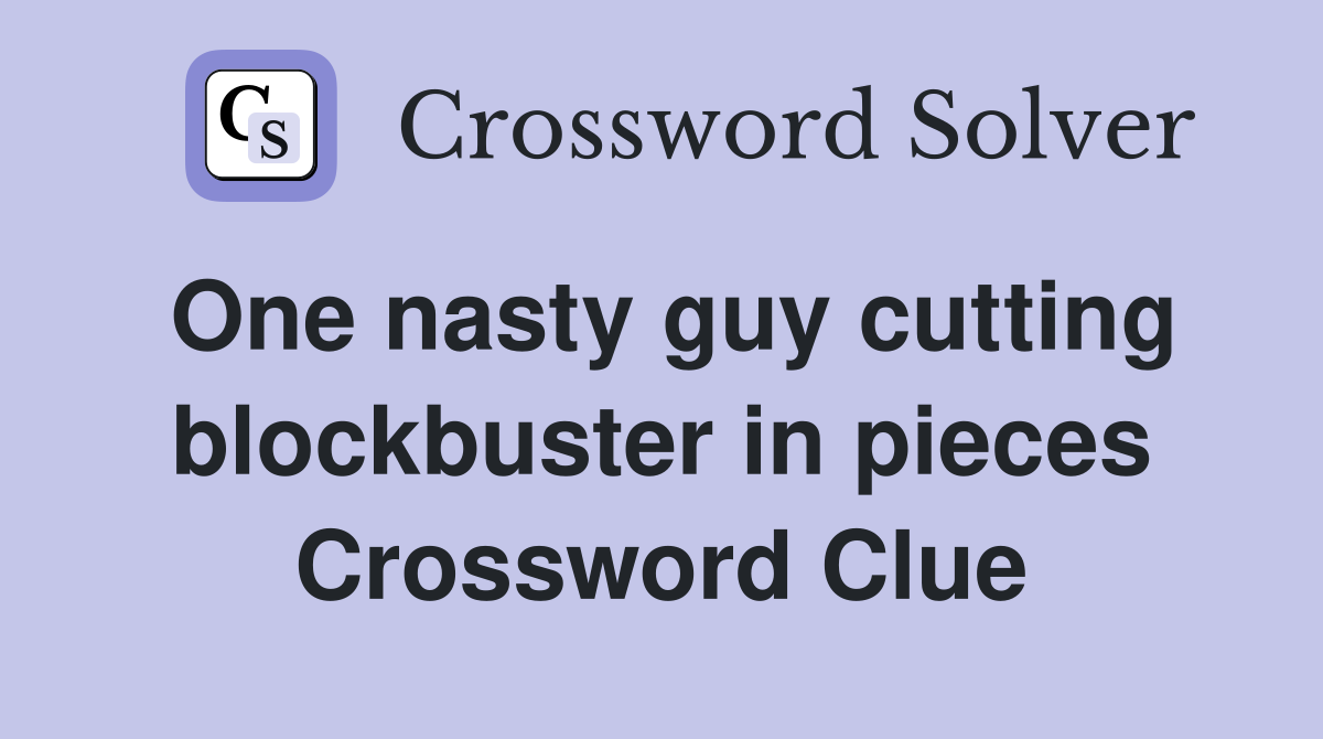 One nasty guy cutting block­buster in pieces Crossword Clue
