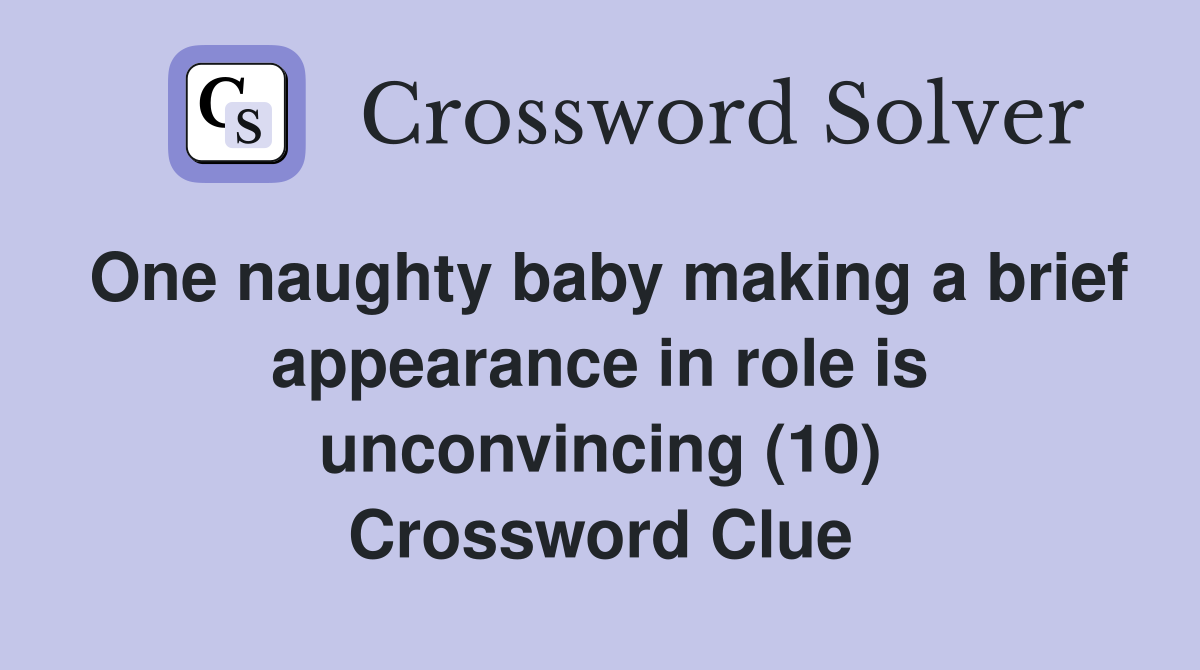 One naughty baby making a brief appearance in role is unconvincing (10) Crossword Clue