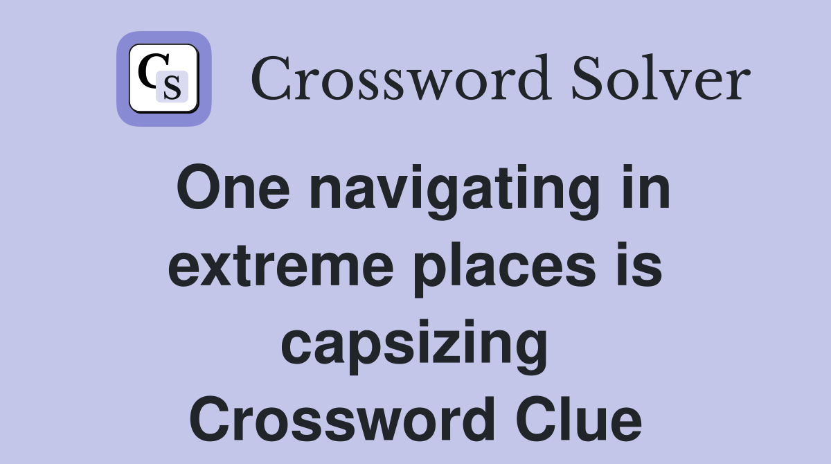 One navigating in extreme places is capsizing Crossword Clue