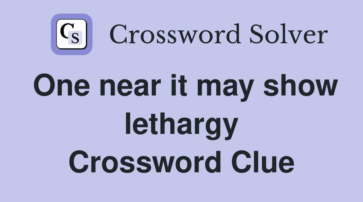 One near it may show lethargy Crossword Clue