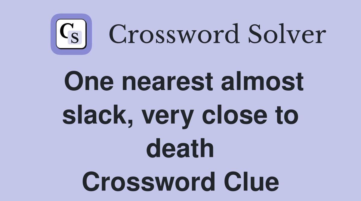 One nearest almost slack, very close to death Crossword Clue