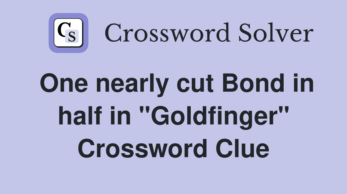 One nearly cut Bond in half in "Goldfinger" Crossword Clue