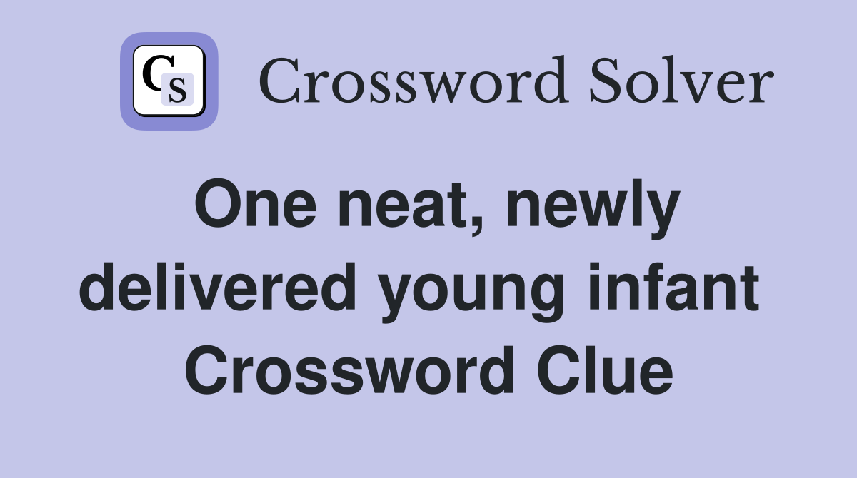 One neat, newly delivered young infant  Crossword Clue