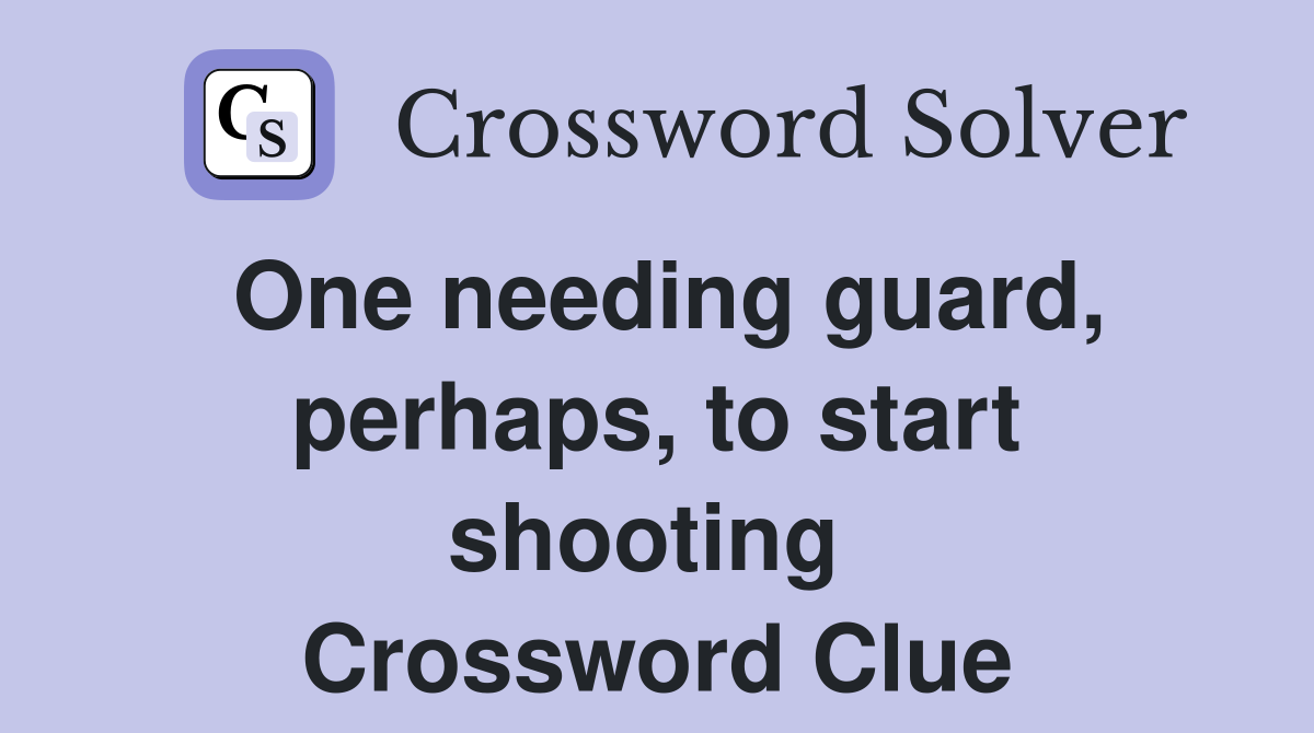 One needing guard, perhaps, to start shooting  Crossword Clue