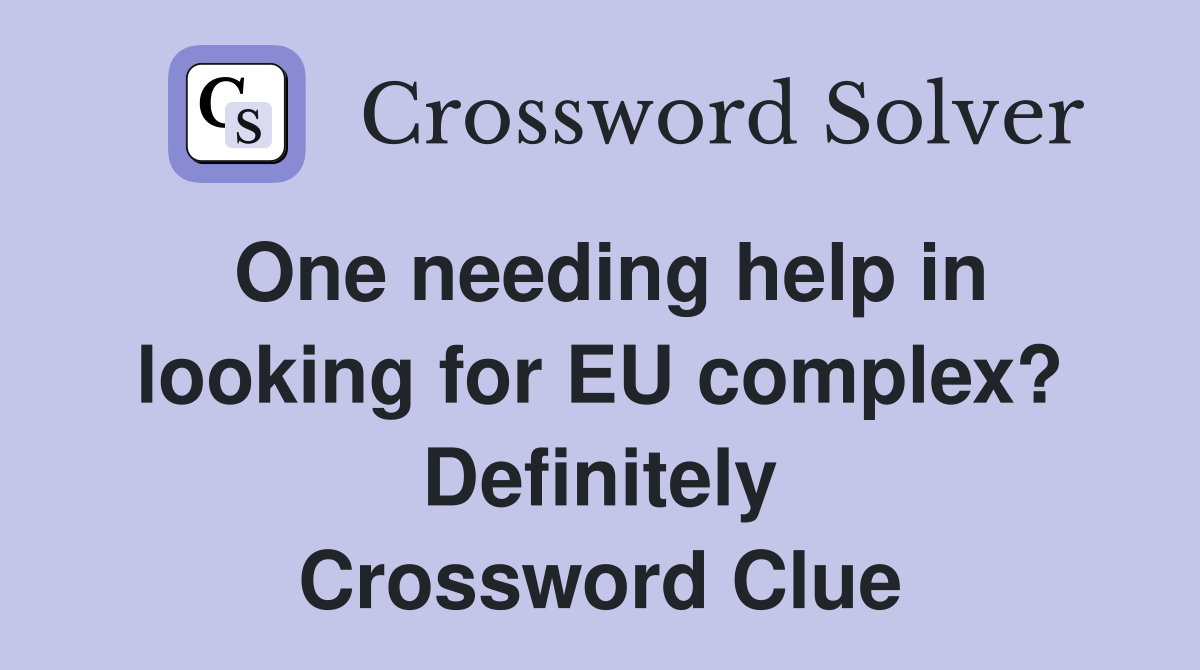 One needing help in looking for EU complex? Definitely Crossword Clue
