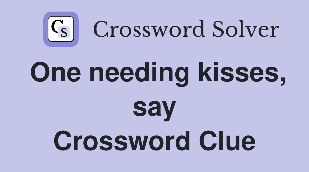 One needing kisses, say Crossword Clue