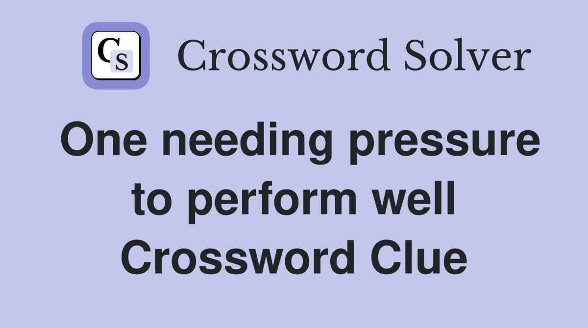 One needing pressure to perform well Crossword Clue