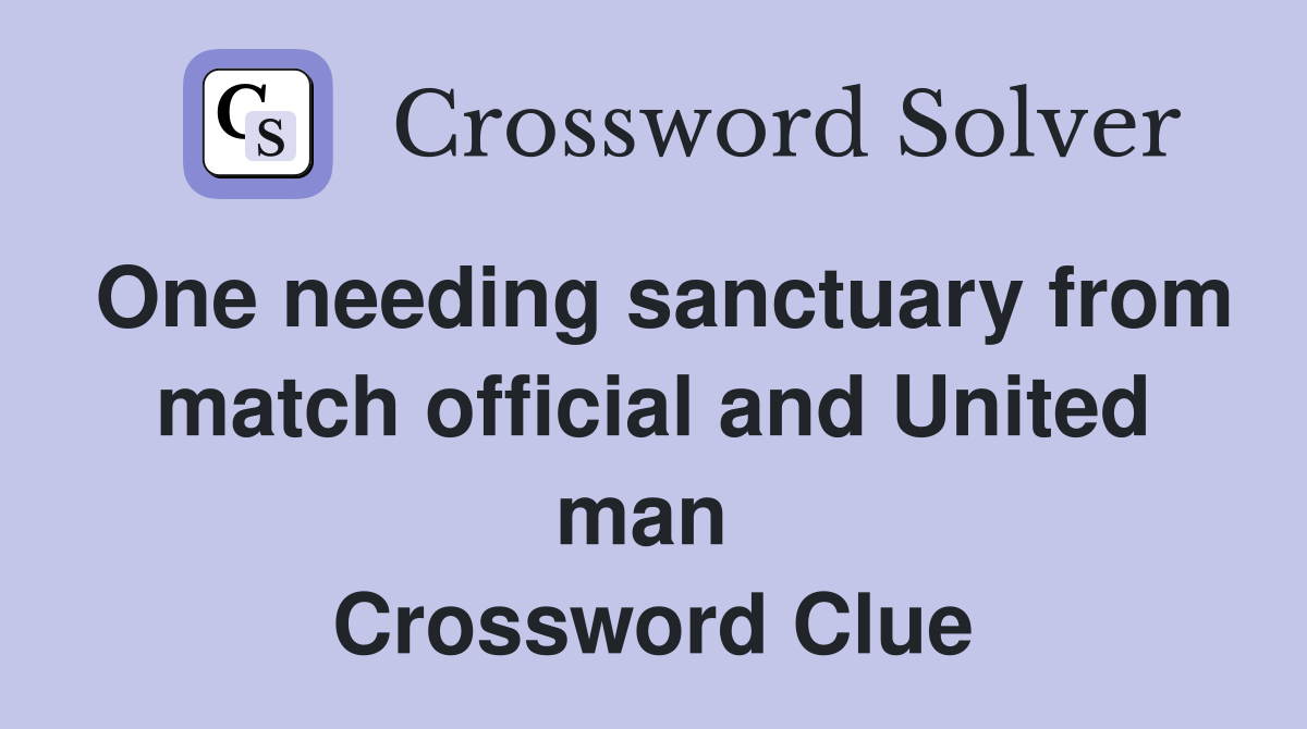One needing sanctuary from match official and United man  Crossword Clue