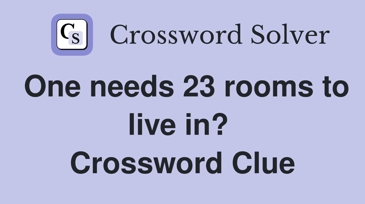 One needs 23 rooms to live in?  Crossword Clue