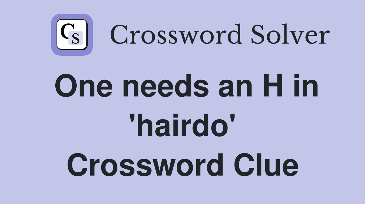 One needs an H in 'hairdo' Crossword Clue