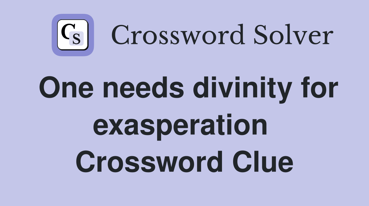 One needs divinity for exasperation  Crossword Clue