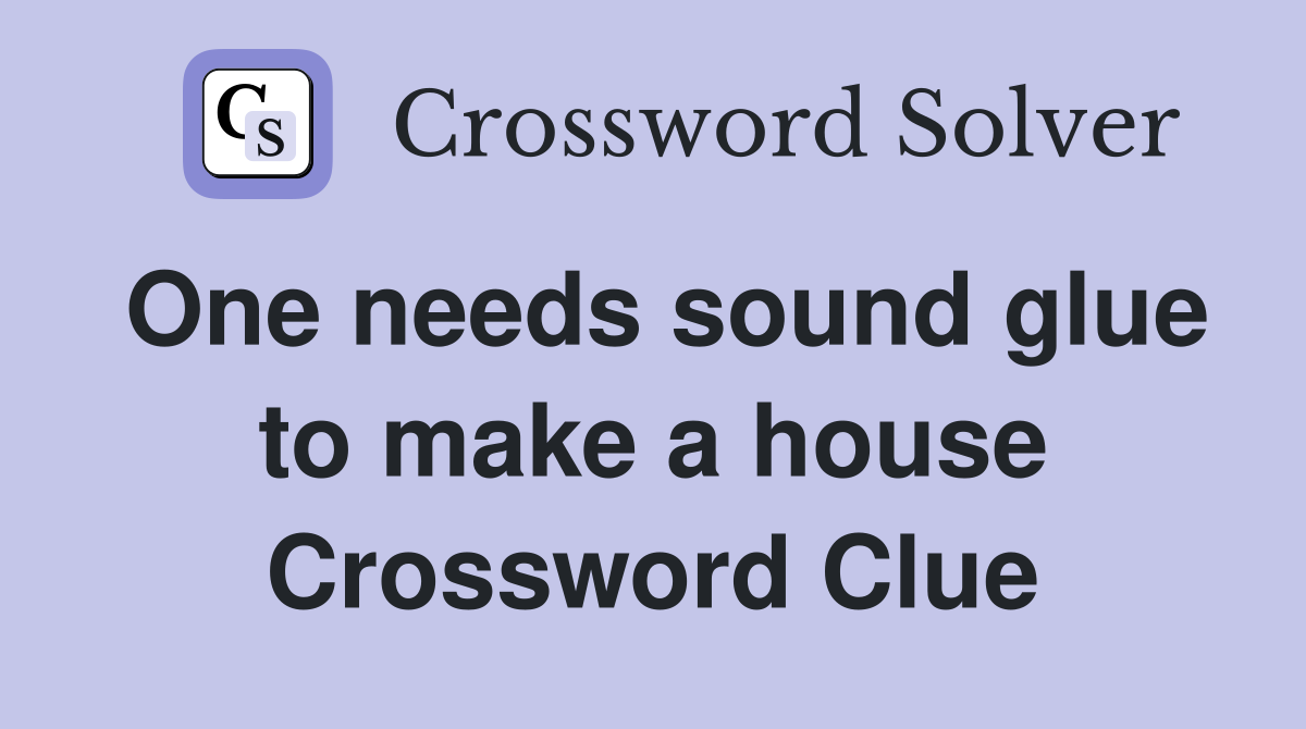 One needs sound glue to make a house Crossword Clue
