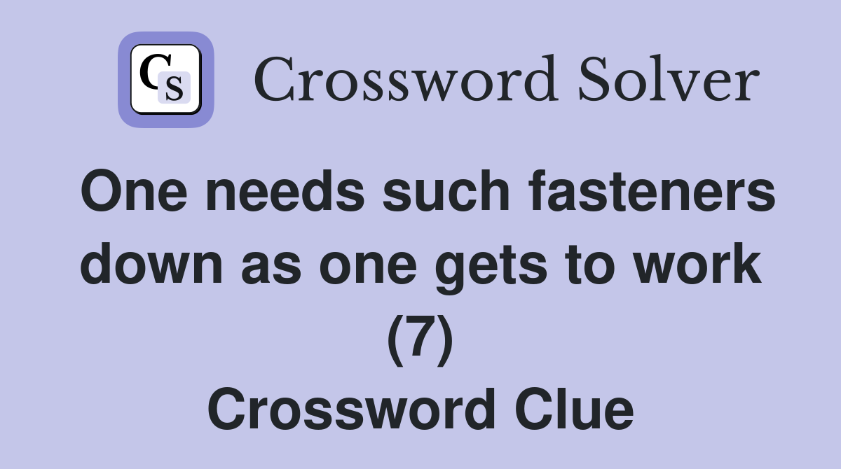 One needs such fasteners down as one gets to work (7) Crossword Clue