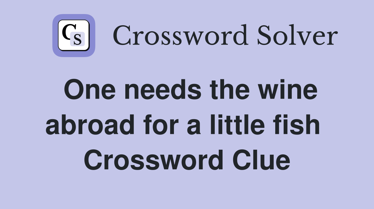 One needs the wine abroad for a little fish  Crossword Clue