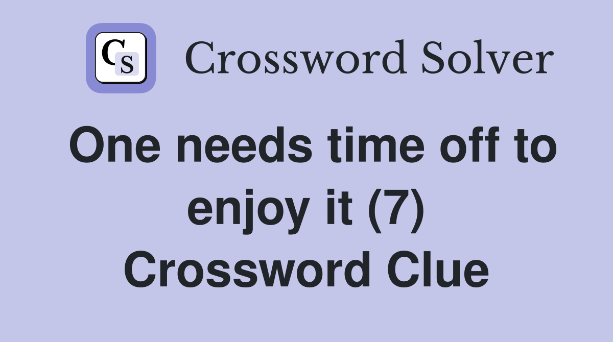 One needs time off to enjoy it (7) Crossword Clue