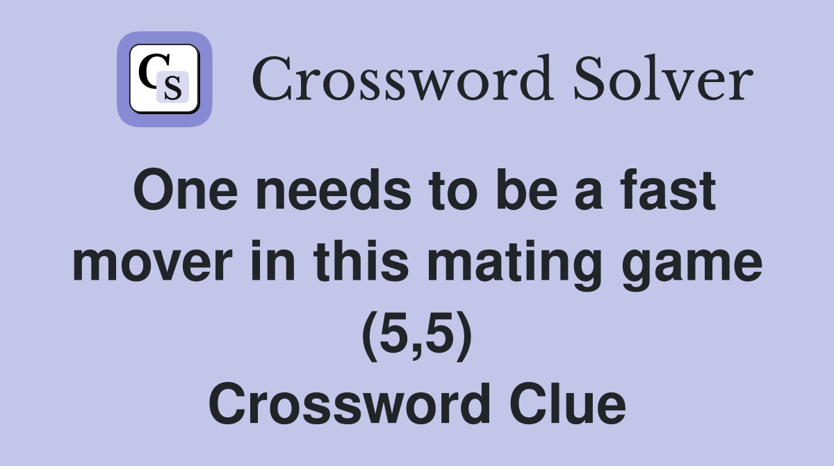 One needs to be a fast mover in this mating game (5,5) Crossword Clue