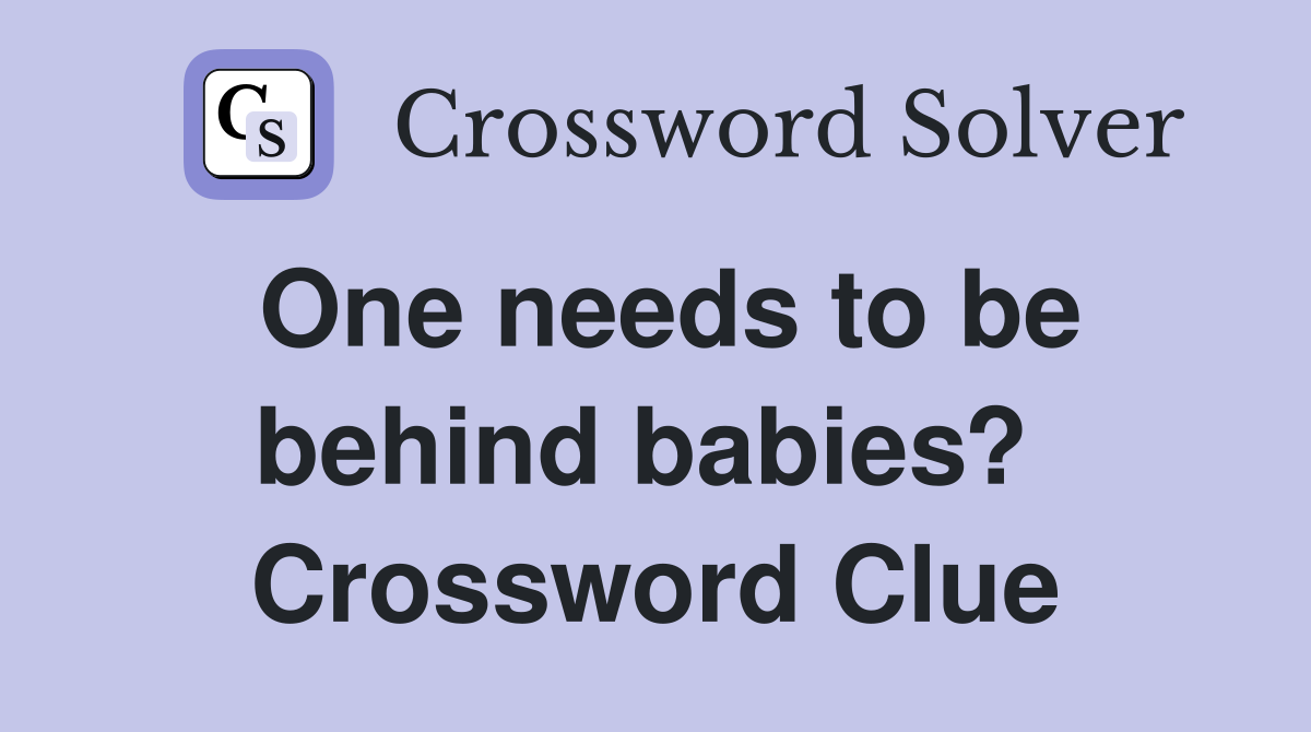 One needs to be behind babies?  Crossword Clue