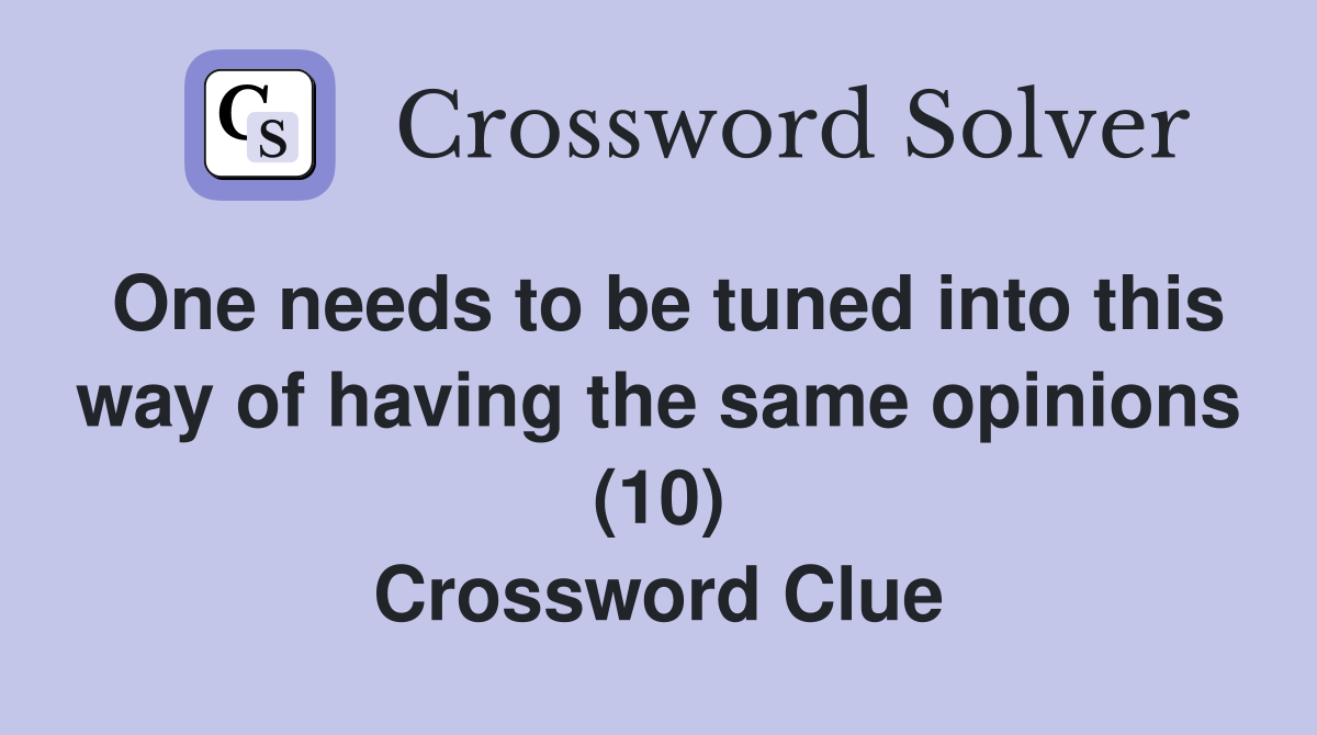 One needs to be tuned into this way of having the same opinions (10) Crossword Clue