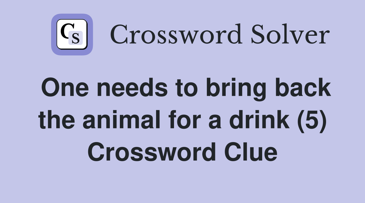 One needs to bring back the animal for a drink (5) Crossword Clue