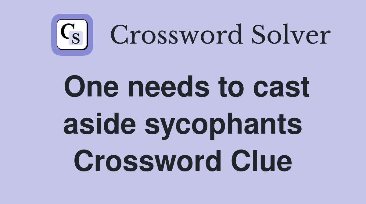 One needs to cast aside sycophants Crossword Clue