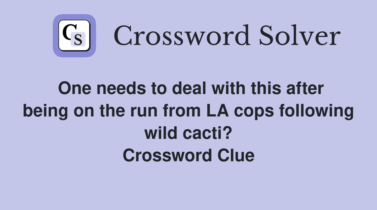 One needs to deal with this after being on the run from LA cops following wild cacti? Crossword Clue