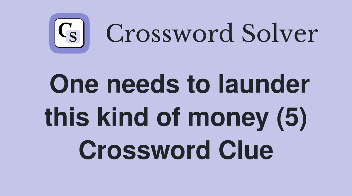 One needs to launder this kind of money (5) Crossword Clue