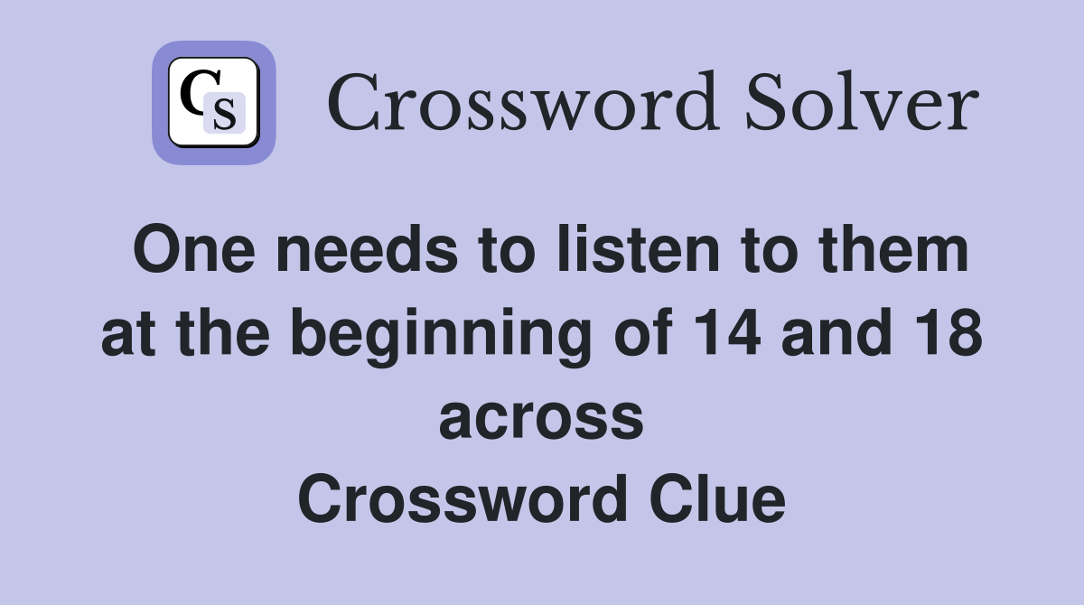 One needs to listen to them at the beginning of 14 and 18 across Crossword Clue