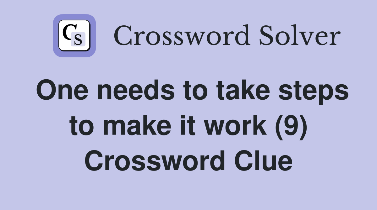 One needs to take steps to make it work (9) Crossword Clue