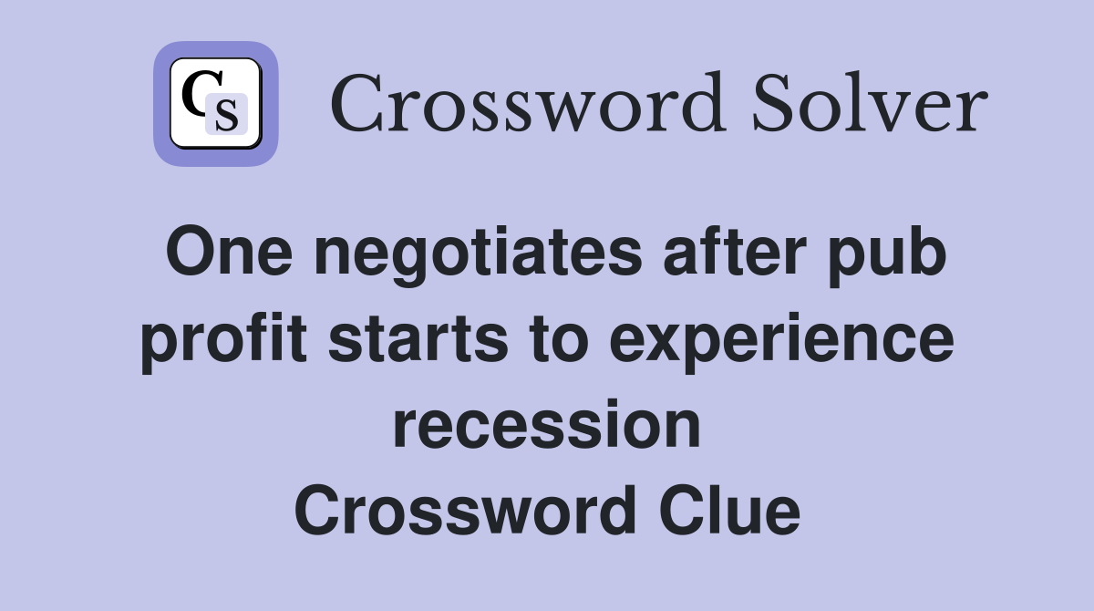 One negotiates after pub profit starts to experience recession Crossword Clue