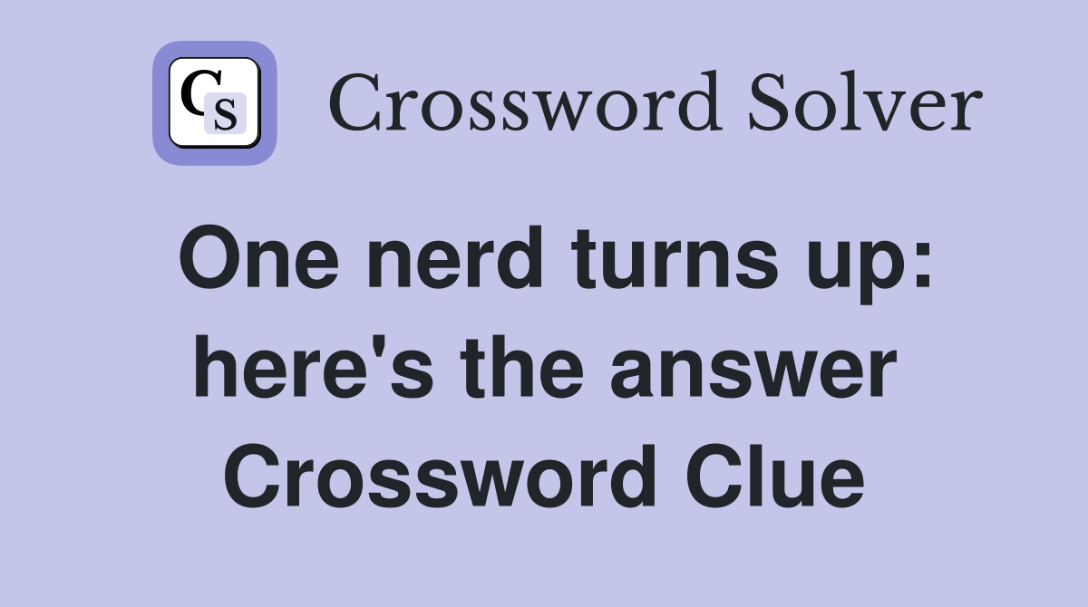 One nerd turns up: here's the answer Crossword Clue