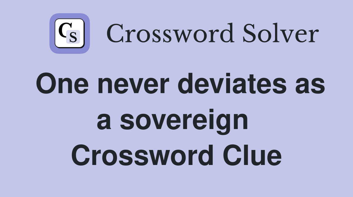 One never deviates as a sovereign  Crossword Clue