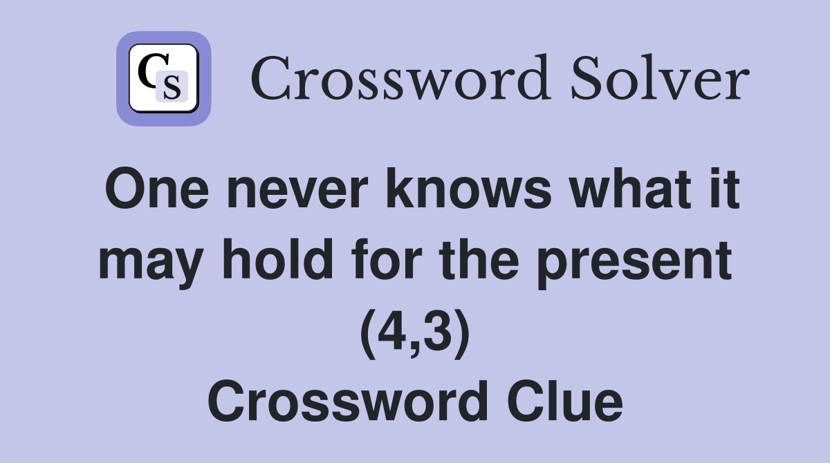One never knows what it may hold for the present (4,3) Crossword Clue