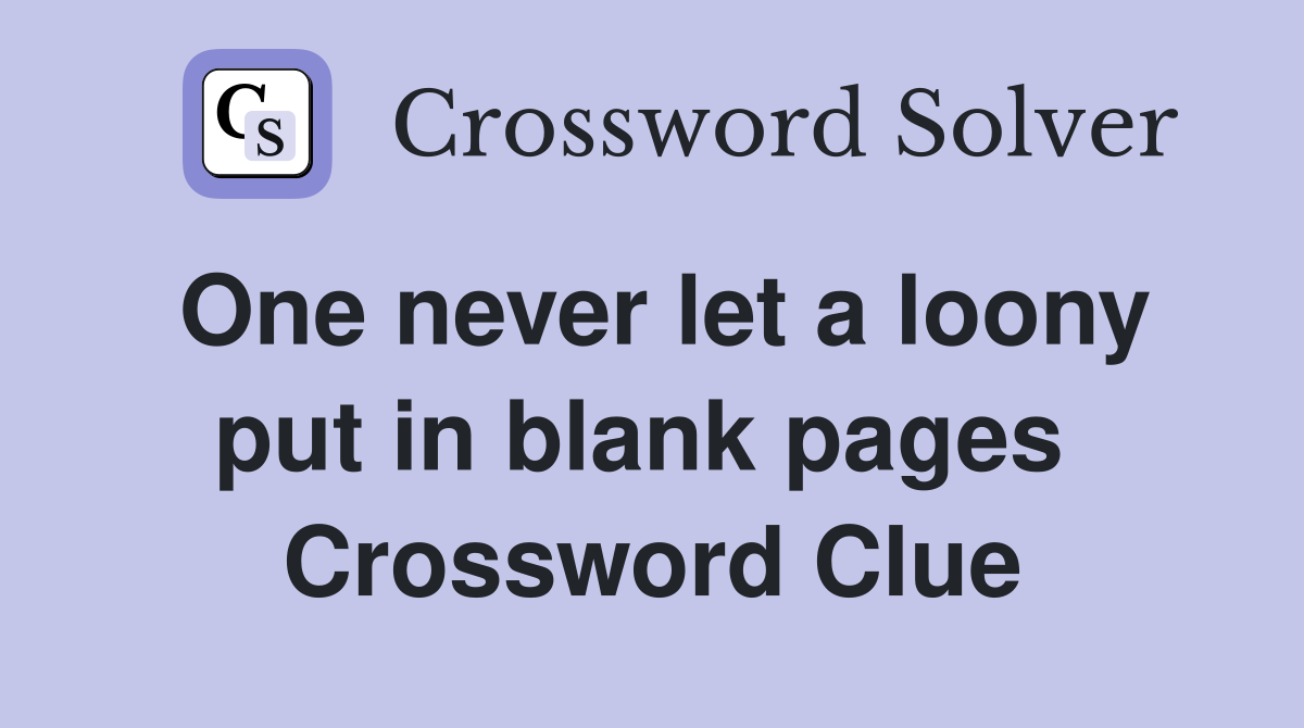 One never let a loony put in blank pages  Crossword Clue