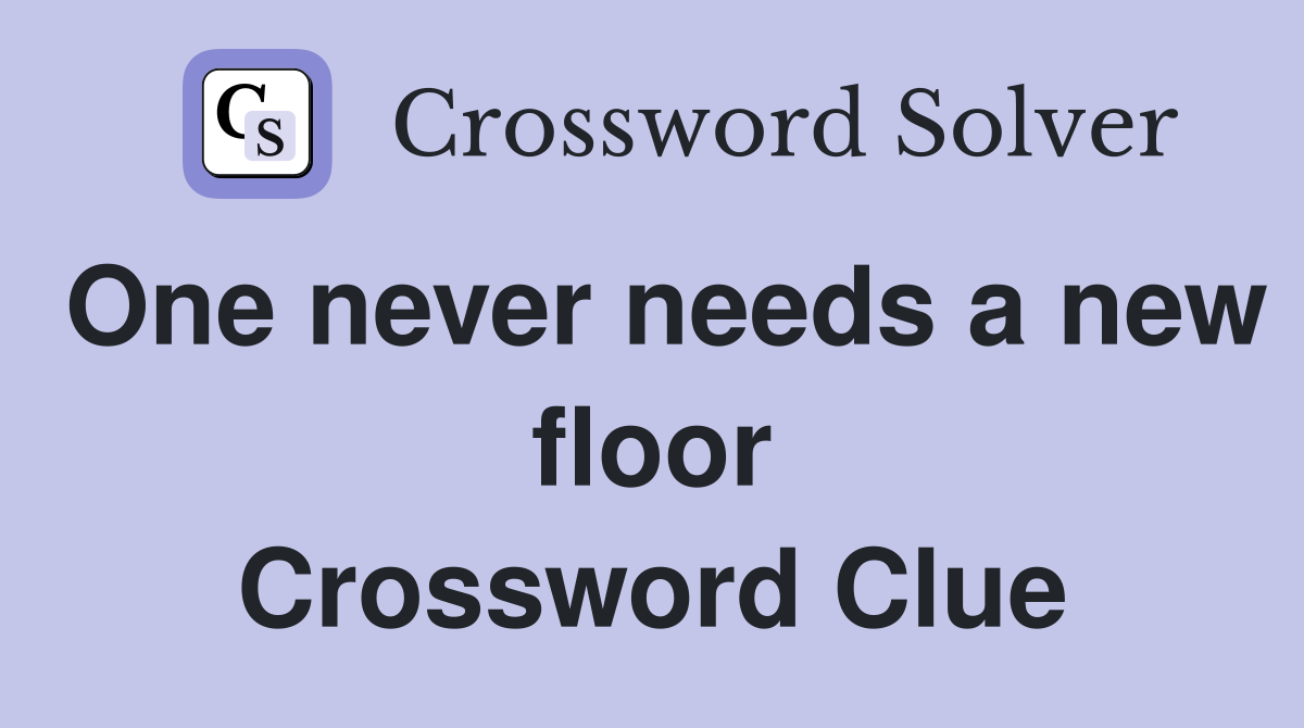 One never needs a new floor Crossword Clue