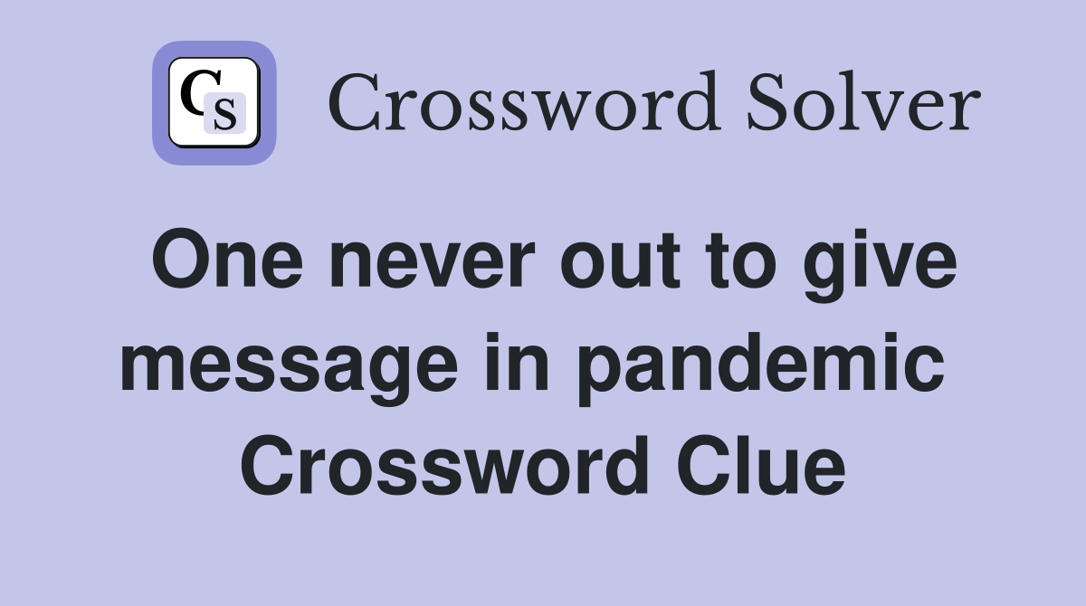 One never out to give message in pandemic  Crossword Clue