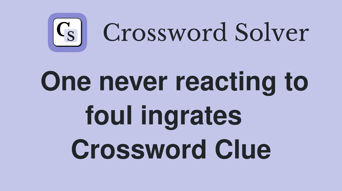 One never reacting to foul ingrates   Crossword Clue
