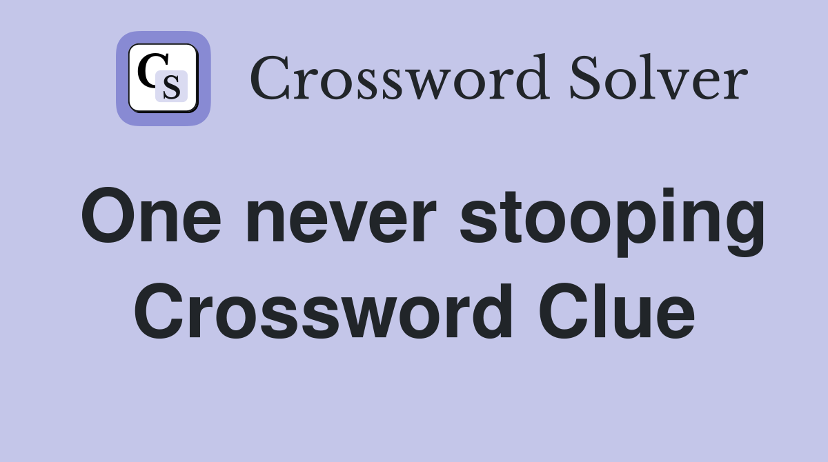 One never stooping Crossword Clue