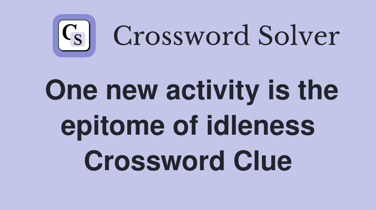 One new activity is the epitome of idleness Crossword Clue