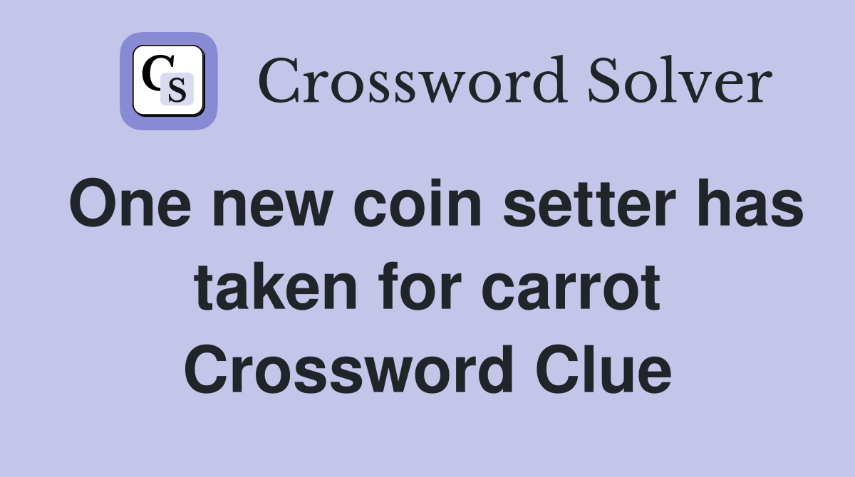 One new coin setter has taken for carrot Crossword Clue