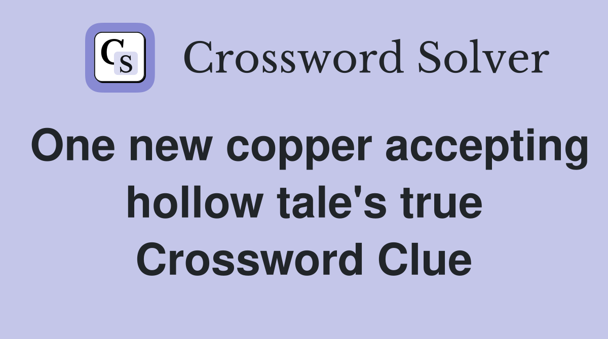 One new copper accepting hollow tale's true Crossword Clue