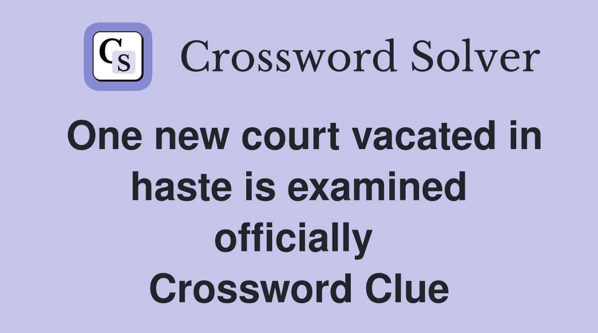 One new court vacated in haste is examined officially  Crossword Clue