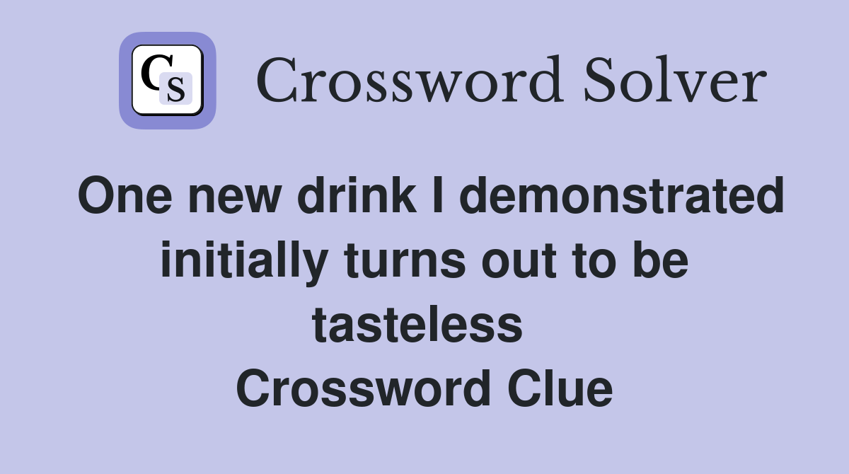 One new drink I demonstrated initially turns out to be tasteless  Crossword Clue