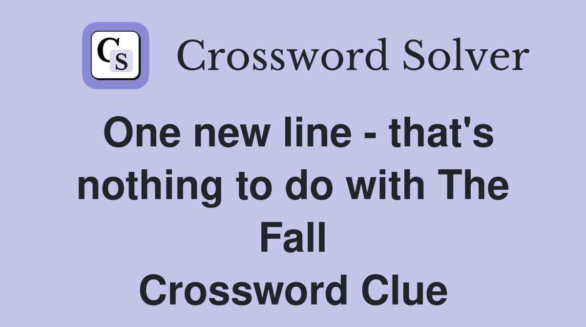 One new line - that's nothing to do with The Fall Crossword Clue
