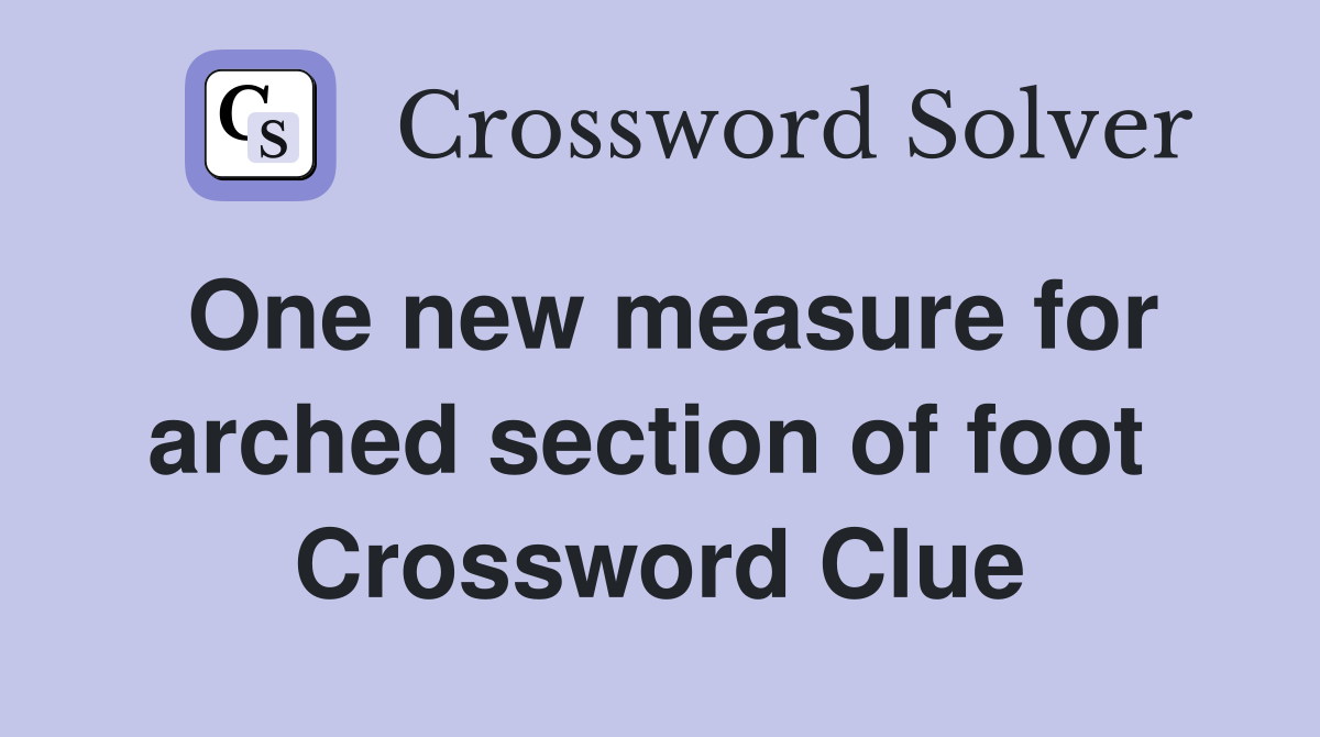 One new measure for arched section of foot  Crossword Clue