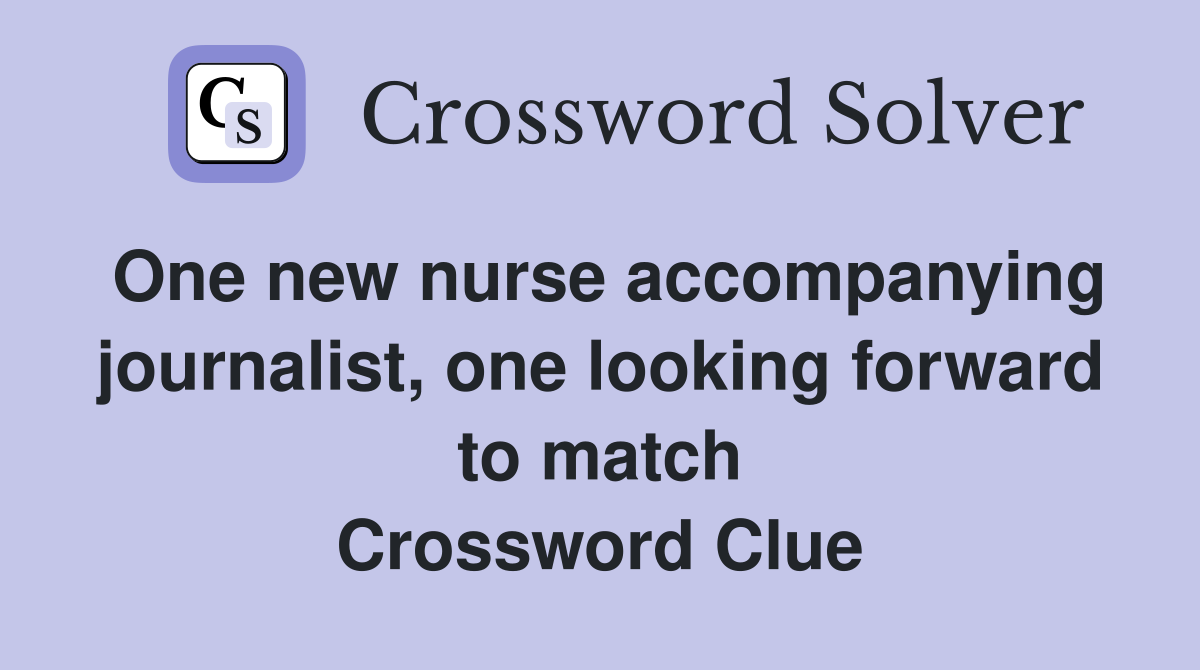 One new nurse accompanying journalist, one looking forward to match Crossword Clue