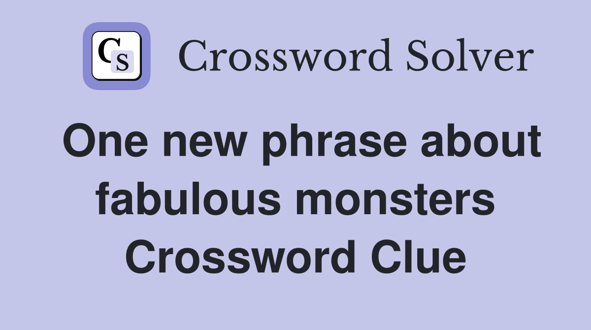 One new phrase about fabulous monsters Crossword Clue