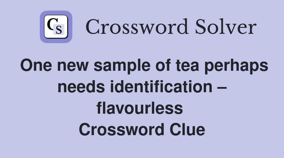One new sample of tea perhaps needs identification – flavourless  Crossword Clue